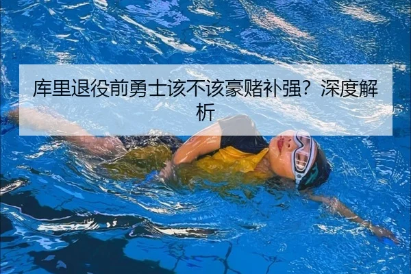 库里退役前勇士该不该豪赌补强？深度解析