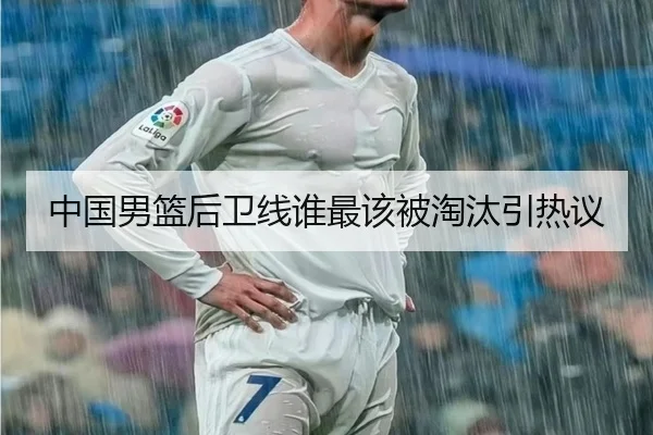 中国男篮后卫线谁最该被淘汰引热议