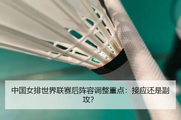 中国女排世界联赛后阵容调整重点：接应还是副攻？